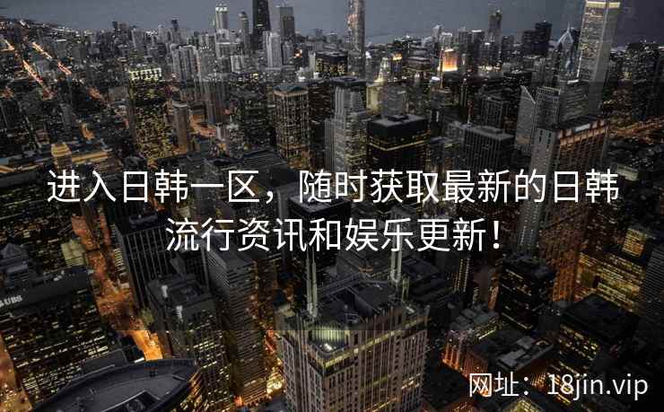 进入日韩一区，随时获取最新的日韩流行资讯和娱乐更新！  第2张
