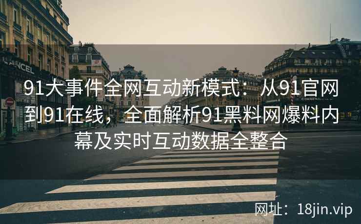 91大事件全网互动新模式：从91官网到91在线，全面解析91黑料网爆料内幕及实时互动数据全整合  第1张