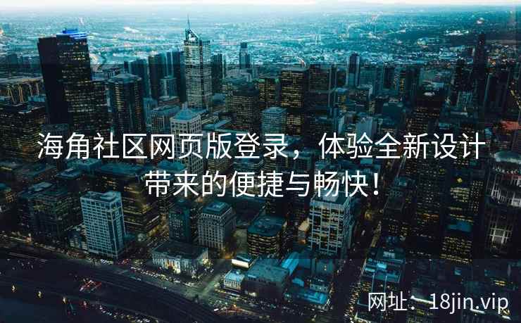 海角社区网页版登录，体验全新设计带来的便捷与畅快！  第1张