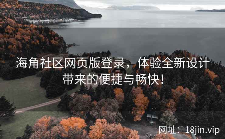 海角社区网页版登录，体验全新设计带来的便捷与畅快！  第2张