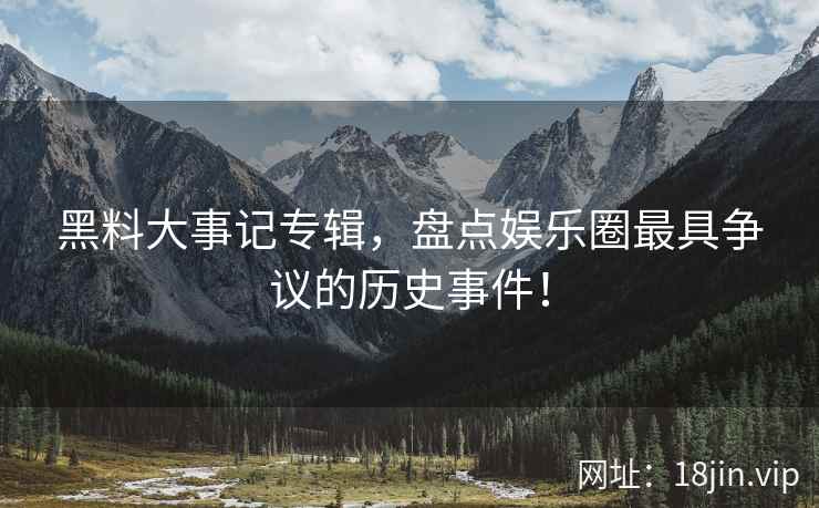 黑料大事记专辑，盘点娱乐圈最具争议的历史事件！  第1张