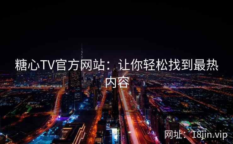 糖心TV官方网站：让你轻松找到最热内容