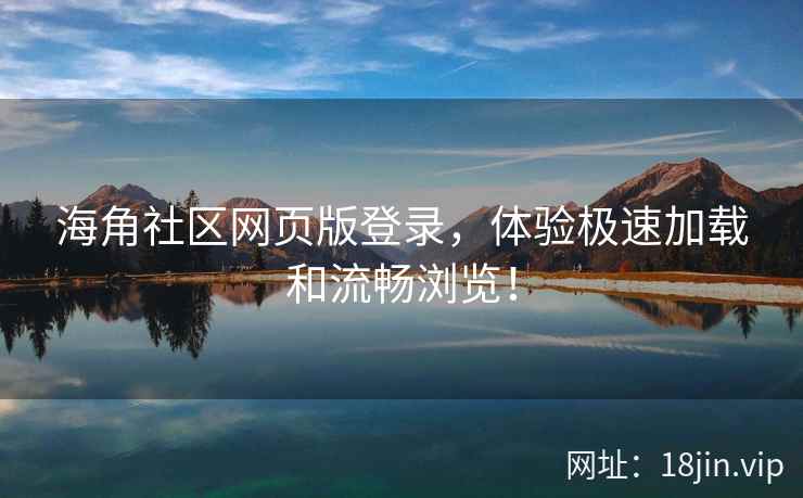 海角社区网页版登录，体验极速加载和流畅浏览！  第2张