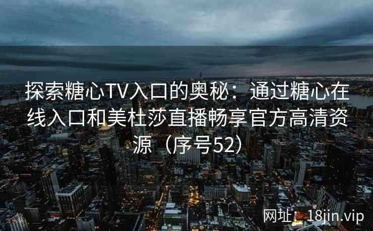 探索糖心TV入口的奥秘：通过糖心在线入口和美杜莎直播畅享官方高清资源（序号52）  第2张