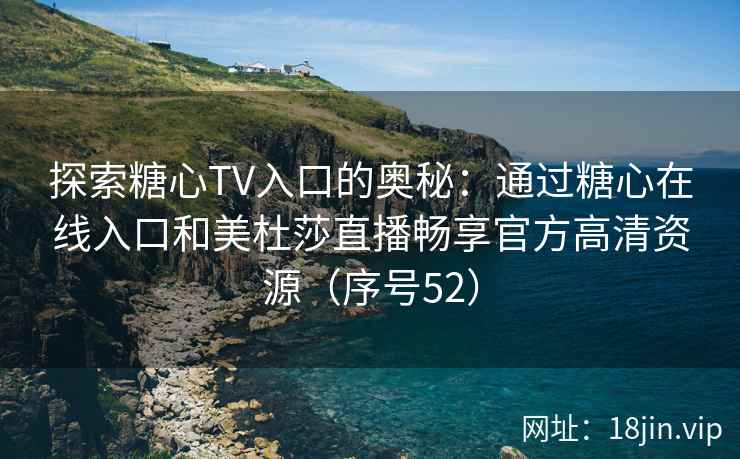 探索糖心TV入口的奥秘：通过糖心在线入口和美杜莎直播畅享官方高清资源（序号52）