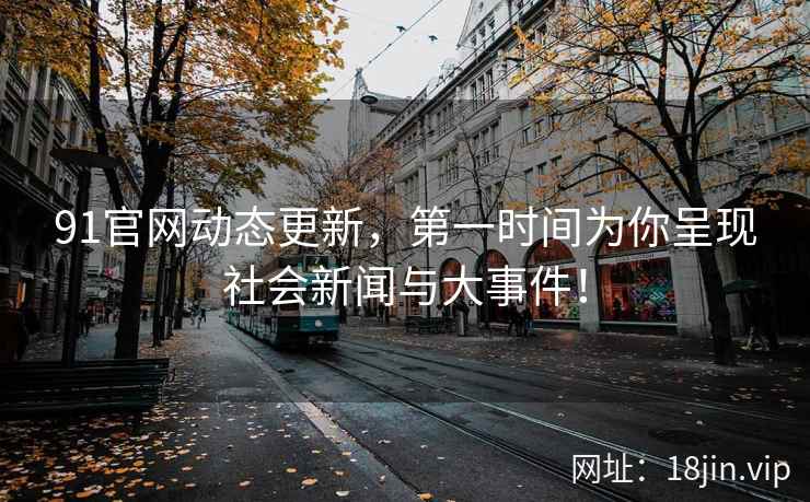 91官网动态更新，第一时间为你呈现社会新闻与大事件！