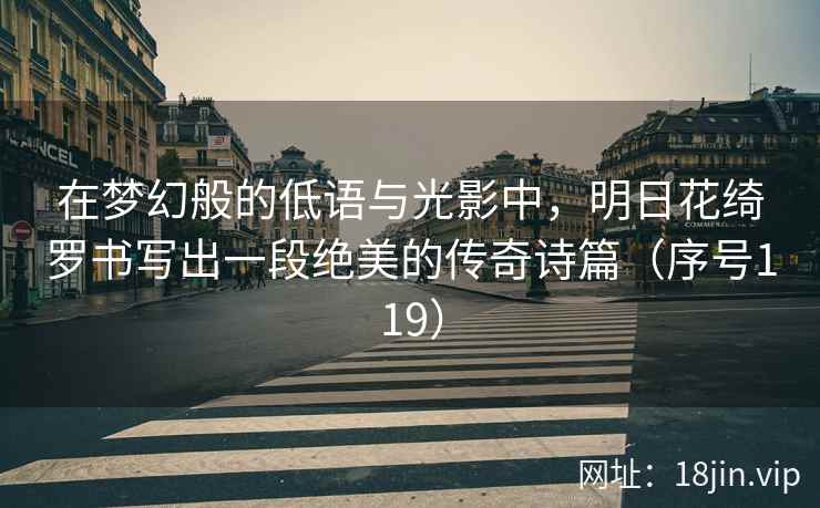 在梦幻般的低语与光影中，明日花绮罗书写出一段绝美的传奇诗篇（序号119）  第2张