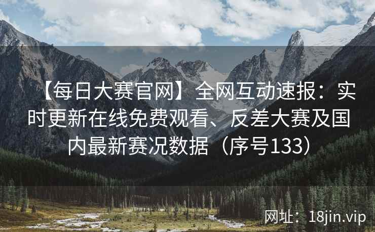 【每日大赛官网】全网互动速报：实时更新在线免费观看、反差大赛及国内最新赛况数据（序号133）  第2张