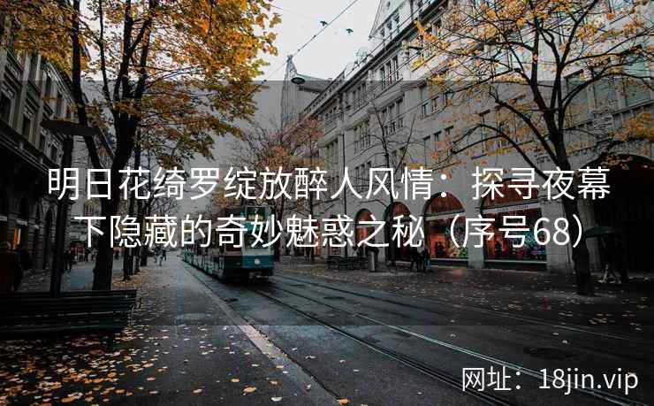 明日花绮罗绽放醉人风情：探寻夜幕下隐藏的奇妙魅惑之秘（序号68）