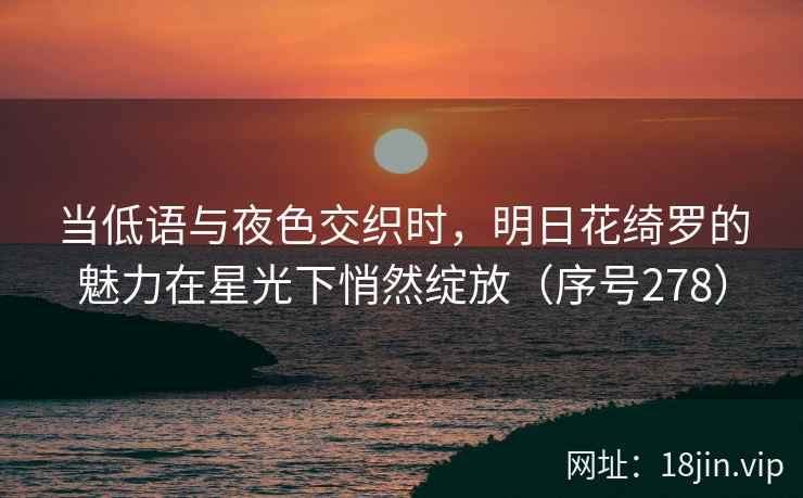 当低语与夜色交织时，明日花绮罗的魅力在星光下悄然绽放（序号278）