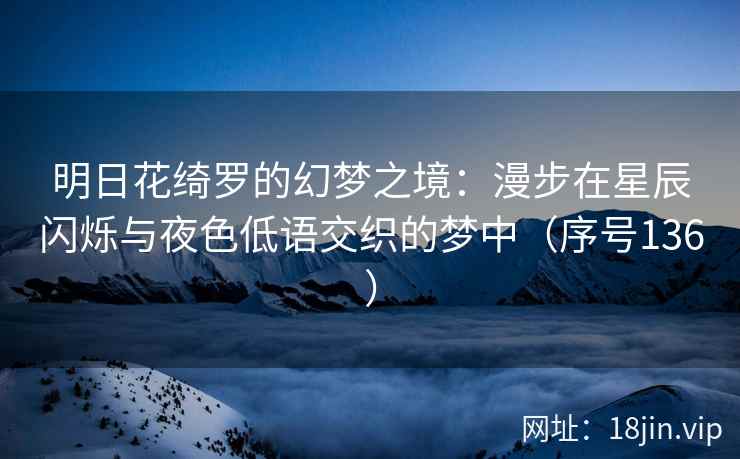 明日花绮罗的幻梦之境：漫步在星辰闪烁与夜色低语交织的梦中（序号136）