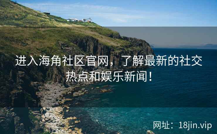 进入海角社区官网，了解最新的社交热点和娱乐新闻！  第2张