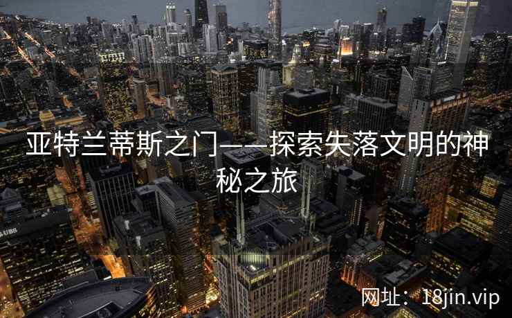 亚特兰蒂斯之门——探索失落文明的神秘之旅
