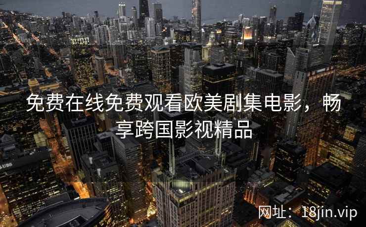 免费在线免费观看欧美剧集电影，畅享跨国影视精品  第2张