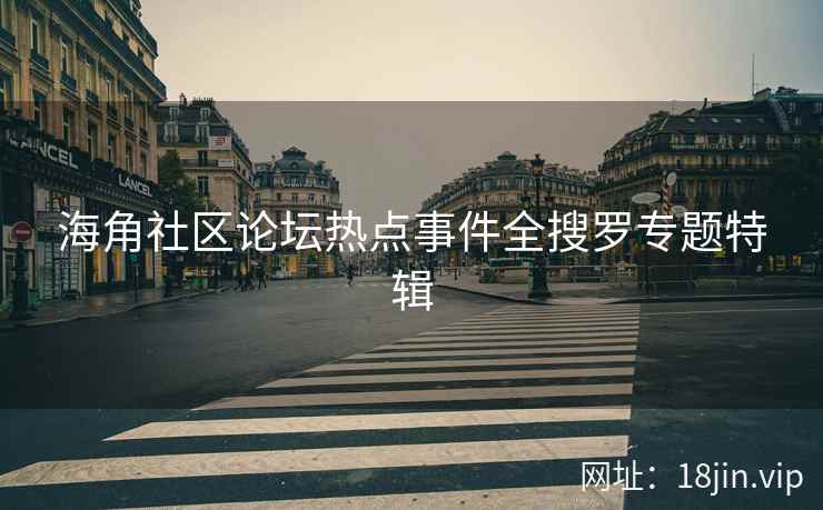 海角社区论坛热点事件全搜罗专题特辑  第2张
