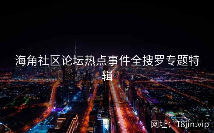 海角社区论坛热点事件全搜罗专题特辑