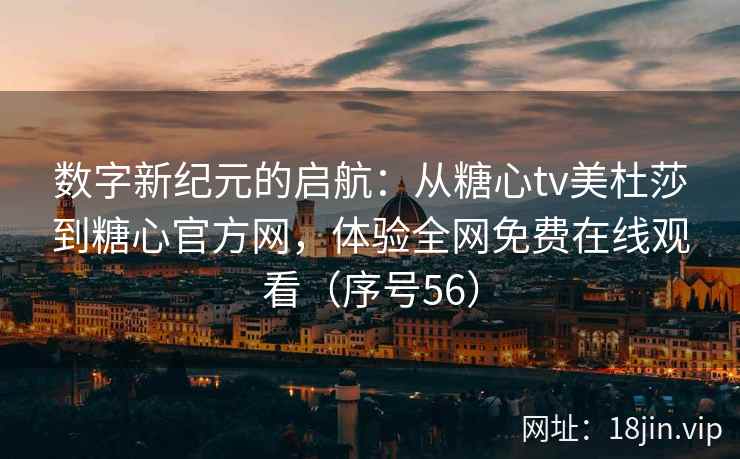 数字新纪元的启航：从糖心tv美杜莎到糖心官方网，体验全网免费在线观看（序号56）  第2张
