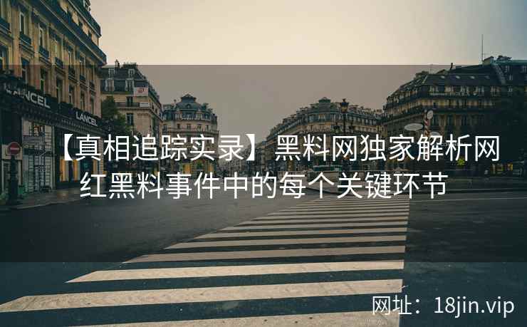 【真相追踪实录】黑料网独家解析网红黑料事件中的每个关键环节  第2张