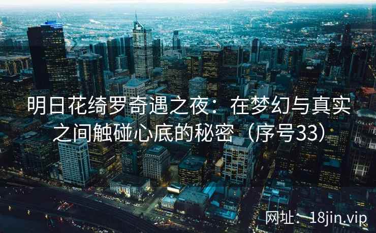 明日花绮罗奇遇之夜：在梦幻与真实之间触碰心底的秘密（序号33）  第2张