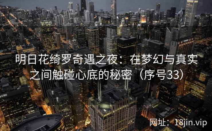 明日花绮罗奇遇之夜：在梦幻与真实之间触碰心底的秘密（序号33）