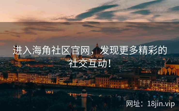 进入海角社区官网，发现更多精彩的社交互动！