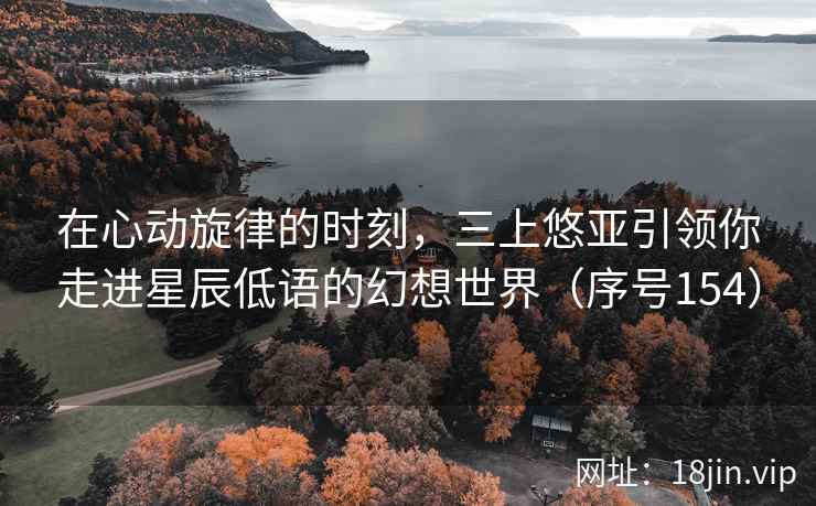 在心动旋律的时刻，三上悠亚引领你走进星辰低语的幻想世界（序号154）  第2张