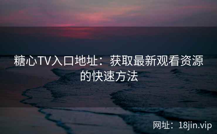 糖心TV入口地址：获取最新观看资源的快速方法  第1张