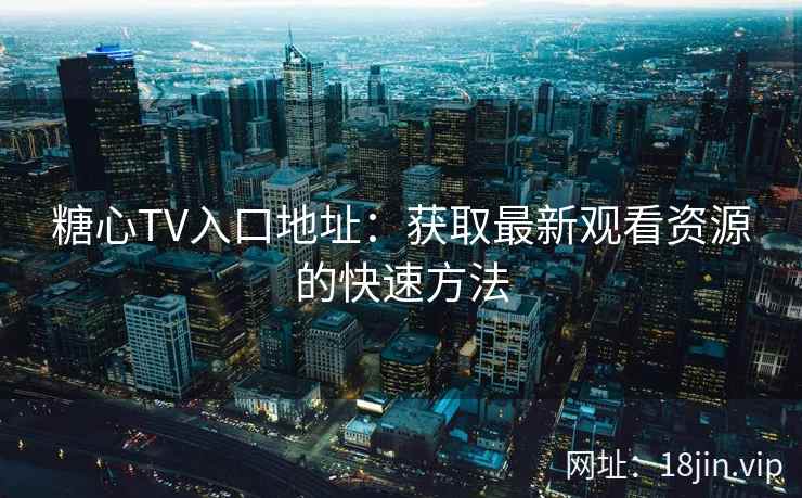 糖心TV入口地址：获取最新观看资源的快速方法  第2张