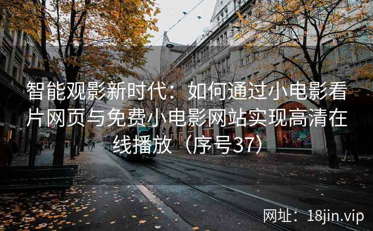 智能观影新时代：如何通过小电影看片网页与免费小电影网站实现高清在线播放（序号37）  第1张
