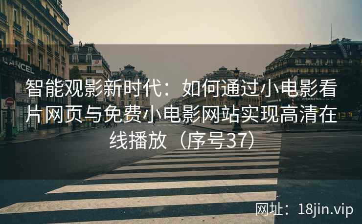 智能观影新时代：如何通过小电影看片网页与免费小电影网站实现高清在线播放（序号37）  第2张